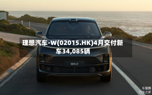 理想汽车-W(02015.HK)4月交付新车34,085辆-第2张图片