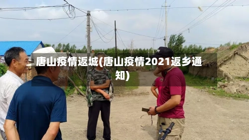 唐山疫情返城(唐山疫情2021返乡通知)