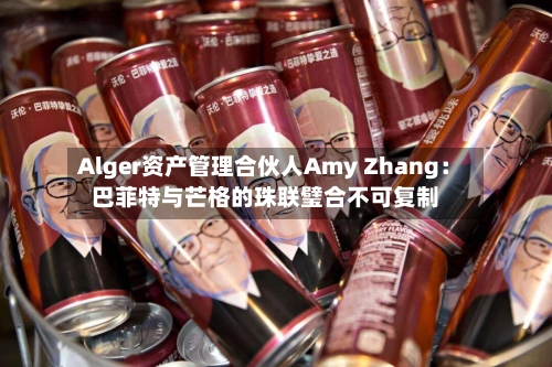 Alger资产管理合伙人Amy Zhang：巴菲特与芒格的珠联璧合不可复制