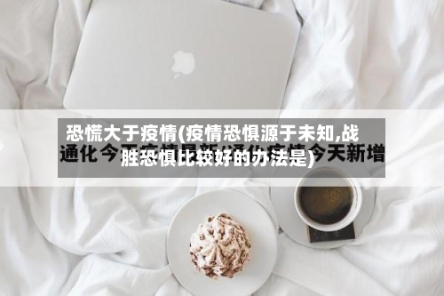 恐慌大于疫情(疫情恐惧源于未知,战胜恐惧比较好的办法是)-第3张图片