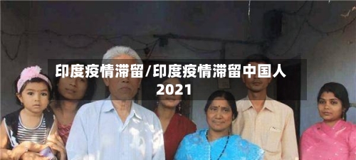 印度疫情滞留/印度疫情滞留中国人2021