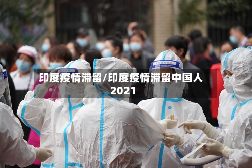 印度疫情滞留/印度疫情滞留中国人2021-第2张图片
