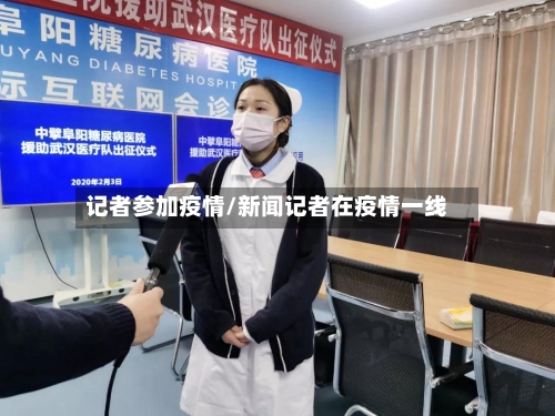记者参加疫情/新闻记者在疫情一线