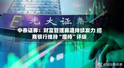 中泰证券：财富管理赛道持续发力 招商银行维持“增持”评级-第2张图片