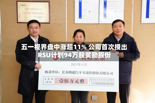 五一视界盘中涨超11% 公司首次授出RSU计划94万股奖励股份-第3张图片