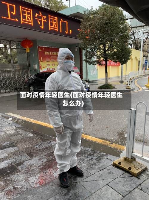 面对疫情年轻医生(面对疫情年轻医生怎么办)