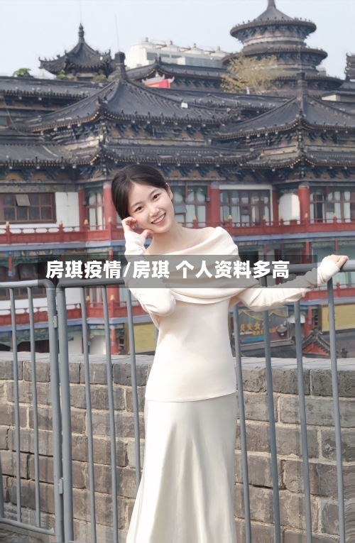 房琪疫情/房琪 个人资料多高-第2张图片