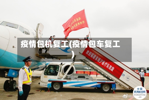 疫情包机复工(疫情包车复工)-第2张图片