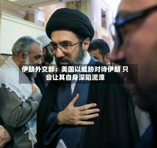 伊朗外交部：美国以威胁对待伊朗 只会让其自身深陷泥潭-第3张图片