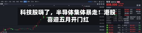 科技股嗨了，半导体集体暴走！港股喜迎五月开门红-第3张图片