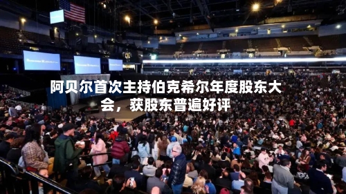 阿贝尔首次主持伯克希尔年度股东大会，获股东普遍好评