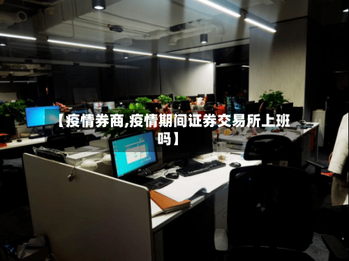 【疫情券商,疫情期间证券交易所上班吗】-第3张图片