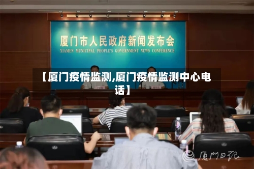 【厦门疫情监测,厦门疫情监测中心电话】