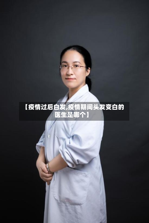 【疫情过后白发,疫情期间头发变白的医生是哪个】