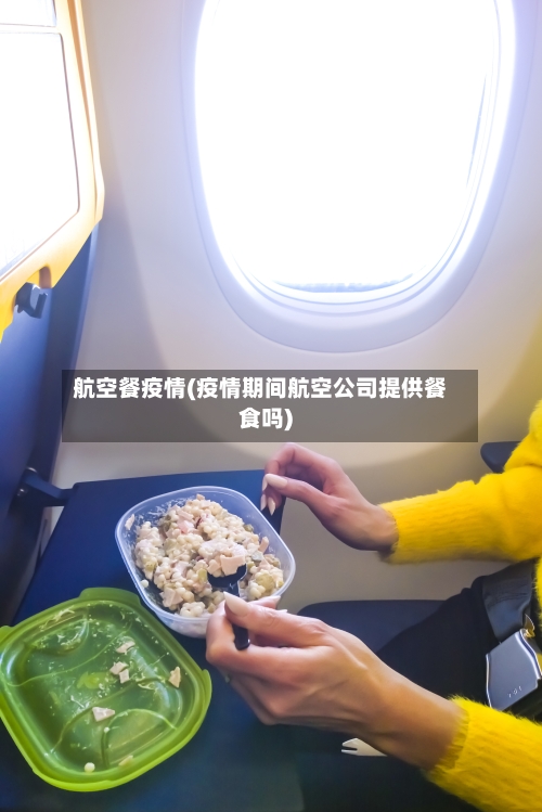 航空餐疫情(疫情期间航空公司提供餐食吗)