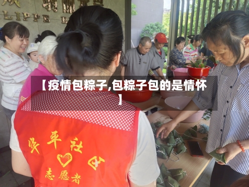 【疫情包粽子,包粽子包的是情怀】