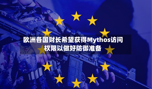 欧洲各国财长希望获得Mythos访问权限以做好防御准备