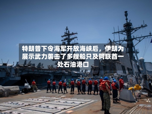 特朗普下令海军开放海峡后	，伊朗为展示武力袭击了多艘船只及阿联酋一处石油港口-第2张图片