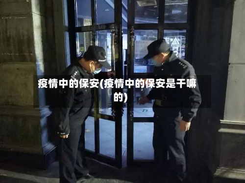 疫情中的保安(疫情中的保安是干嘛的)
