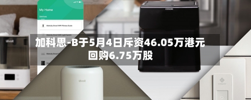 加科思-B于5月4日斥资46.05万港元回购6.75万股