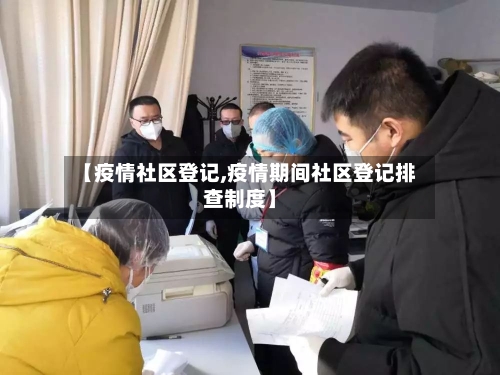 【疫情社区登记,疫情期间社区登记排查制度】-第3张图片