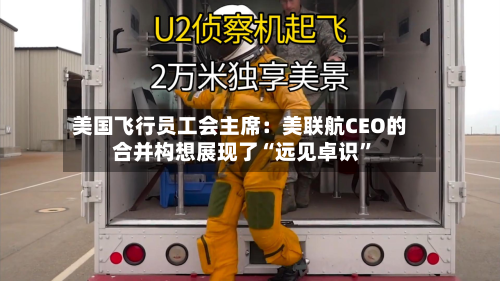 美国飞行员工会主席：美联航CEO的合并构想展现了“远见卓识	”-第2张图片