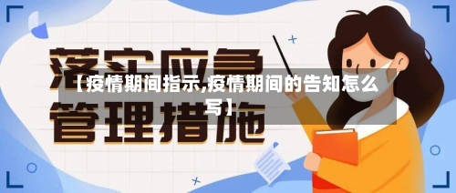 【疫情期间指示,疫情期间的告知怎么写】