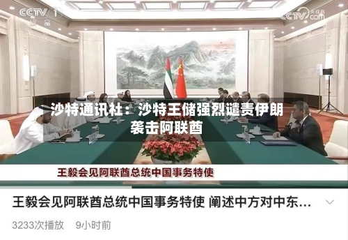 沙特通讯社：沙特王储强烈谴责伊朗袭击阿联酋