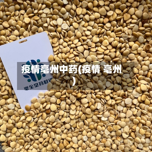 疫情亳州中药(疫情 亳州)-第2张图片