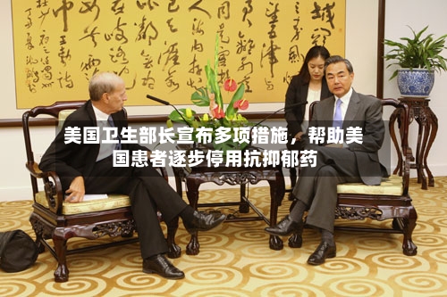 美国卫生部长宣布多项措施，帮助美国患者逐步停用抗抑郁药-第3张图片