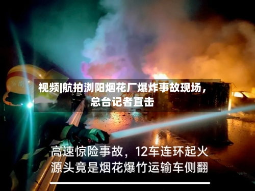 视频|航拍浏阳烟花厂爆炸事故现场，总台记者直击-第2张图片