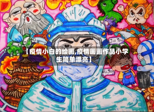 【疫情小白的绘画,疫情画画作品小学生简单漂亮】-第2张图片
