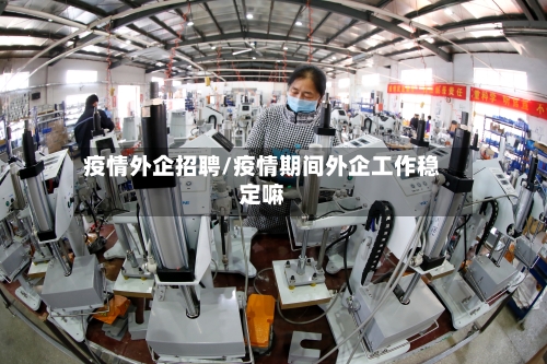 疫情外企招聘/疫情期间外企工作稳定嘛