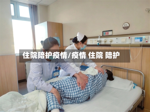 住院陪护疫情/疫情 住院 陪护-第2张图片