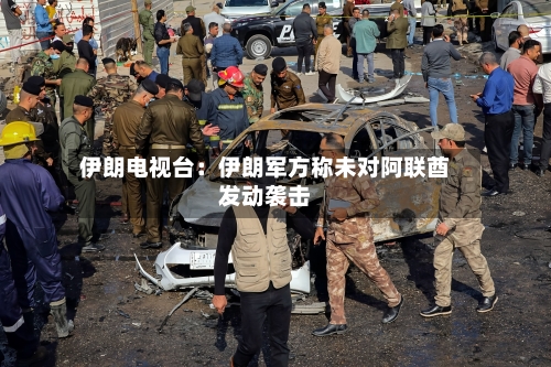 伊朗电视台：伊朗军方称未对阿联酋发动袭击