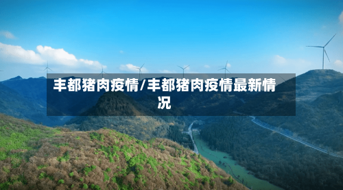 丰都猪肉疫情/丰都猪肉疫情最新情况-第2张图片