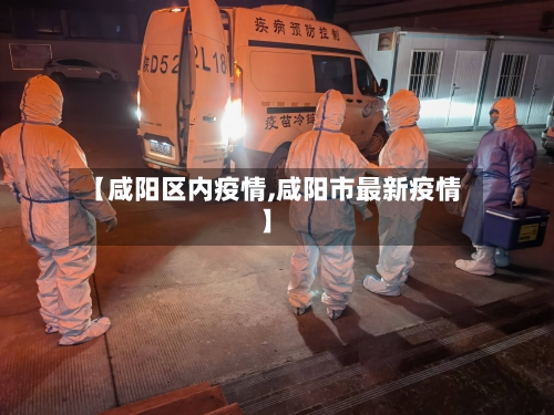【咸阳区内疫情,咸阳市最新疫情】