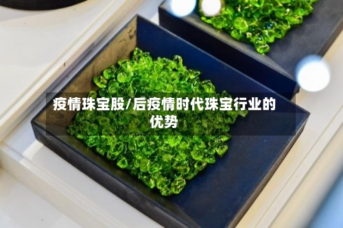 疫情珠宝股/后疫情时代珠宝行业的优势