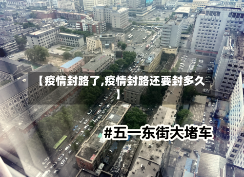 【疫情封路了,疫情封路还要封多久】