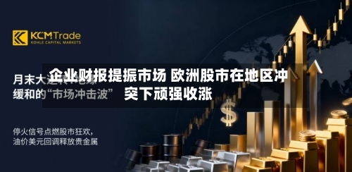 企业财报提振市场 欧洲股市在地区冲突下顽强收涨