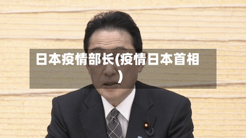 日本疫情部长(疫情日本首相)-第2张图片