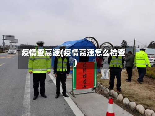 疫情查高速(疫情高速怎么检查)