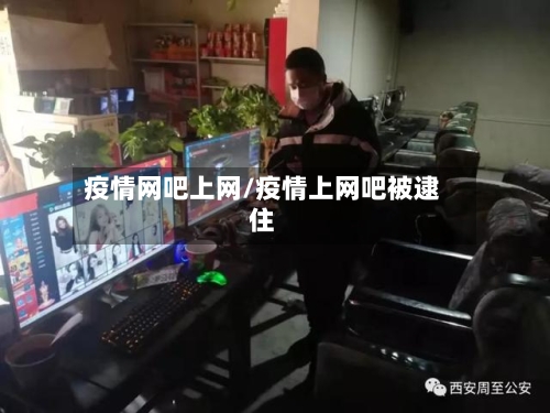 疫情网吧上网/疫情上网吧被逮住