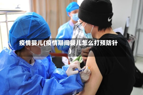 疫情婴儿(疫情期间婴儿怎么打预防针)