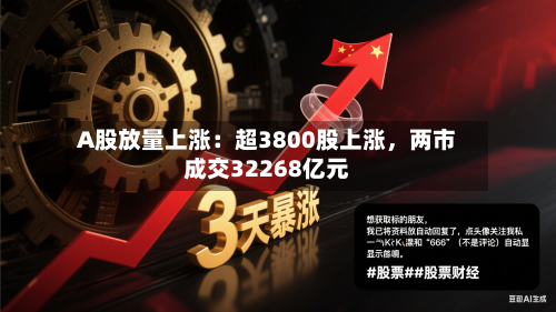 A股放量上涨：超3800股上涨，两市成交32268亿元-第3张图片