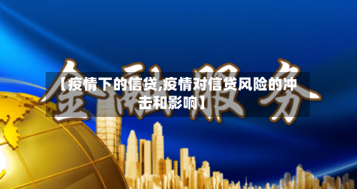 【疫情下的信贷,疫情对信贷风险的冲击和影响】-第2张图片