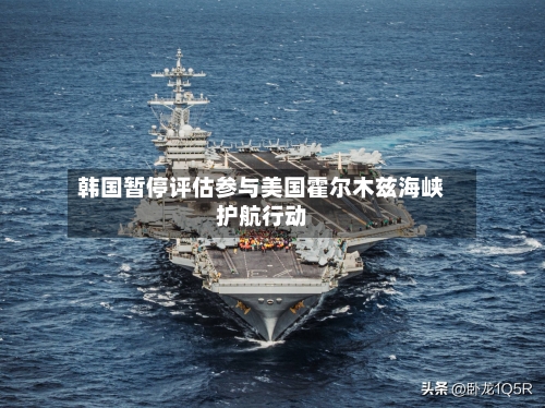 韩国暂停评估参与美国霍尔木兹海峡护航行动