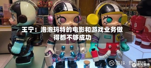 王宁：泡泡玛特的电影和游戏业务做得都不够成功