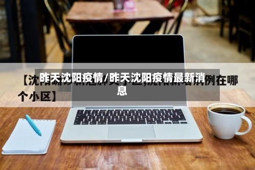 昨天沈阳疫情/昨天沈阳疫情最新消息