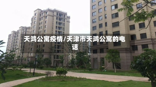 天鸿公寓疫情/天津市天鸿公寓的电话-第2张图片